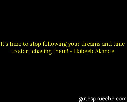 It's time to stop following your dreams and time to start chasing them! - Habeeb Akande