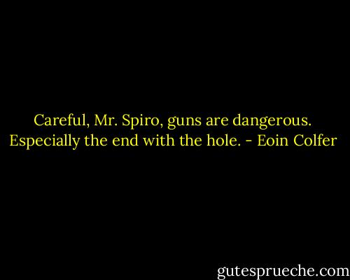 Careful, Mr. Spiro, guns are dangerous. Especially the end with the hole. - Eoin Colfer