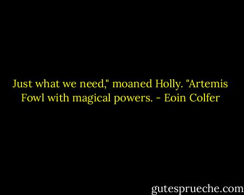Just what we need," moaned Holly. "Artemis Fowl with magical powers. - Eoin Colfer