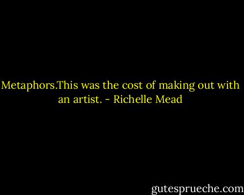 Metaphors.This was the cost of making out with an artist. - Richelle Mead