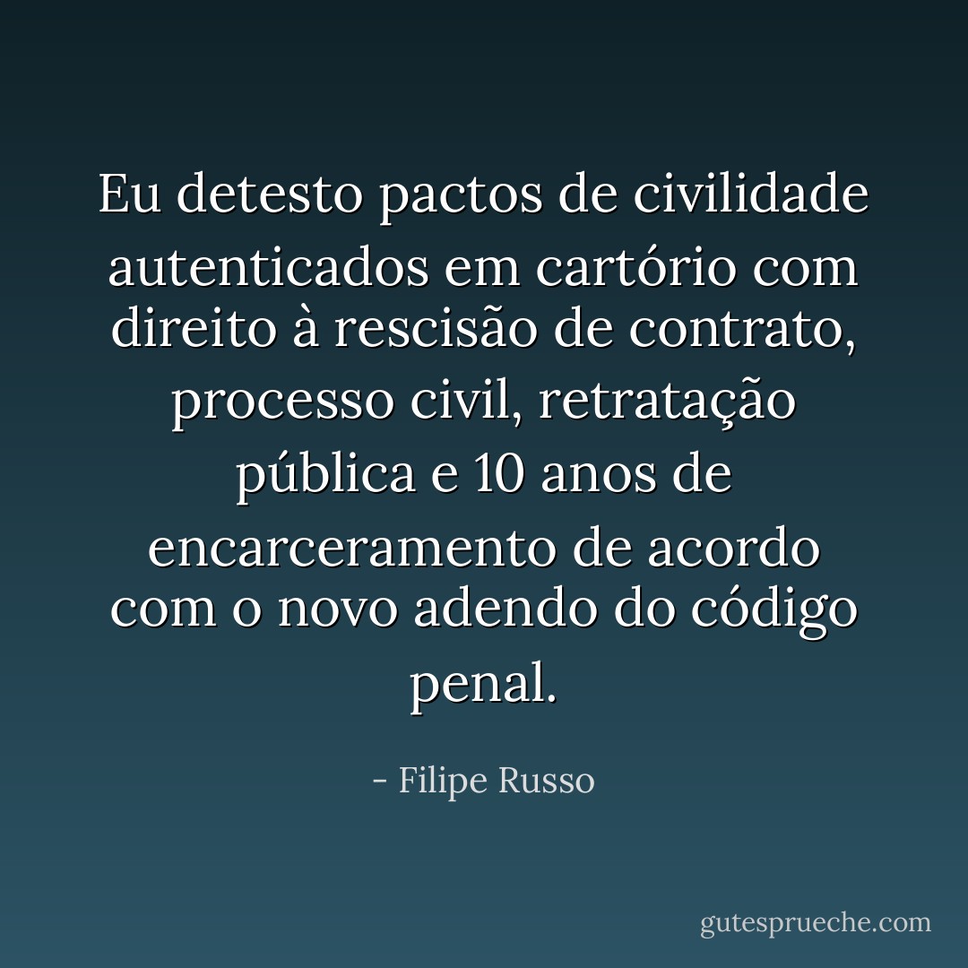 Eu detesto pactos de civilidade autenticados em cartório com direito à rescisão de contrato, processo civil, retratação pública e 10 anos de encarceramento de acordo com o novo adendo do código penal. - Filipe Russo