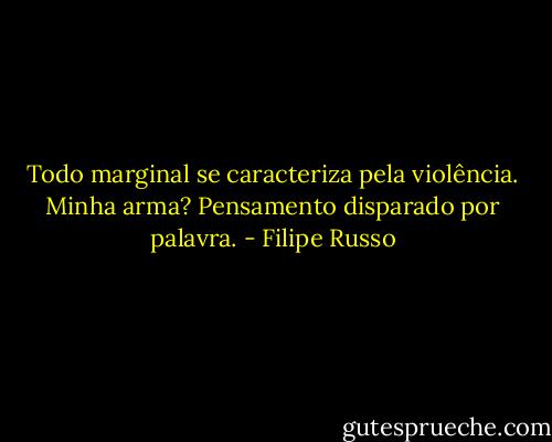 Todo marginal se caracteriza pela violência. Minha arma? Pensamento disparado por palavra. - Filipe Russo
