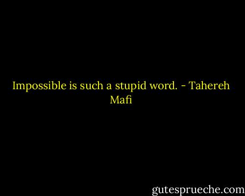 Impossible is such a stupid word. - Tahereh Mafi