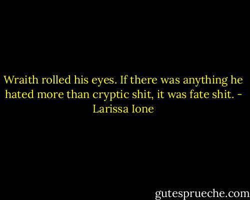 Wraith rolled his eyes. If there was anything he hated more than cryptic shit, it was fate shit. - Larissa Ione