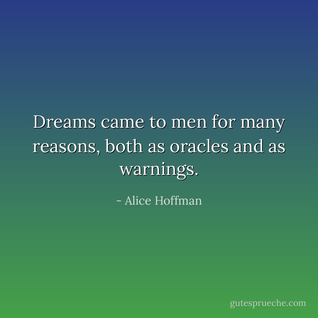 Dreams came to men for many reasons, both as oracles and as warnings. - Alice Hoffman