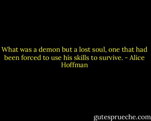 What was a demon but a lost soul, one that had been forced to use his skills to survive. - Alice Hoffman