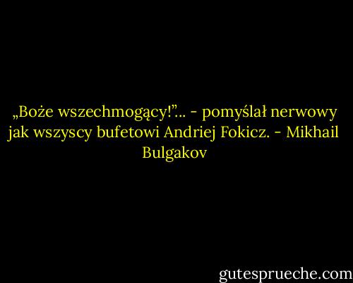 „Boże wszechmogący!”... - pomyślał nerwowy jak wszyscy bufetowi Andriej Fokicz. - Mikhail Bulgakov