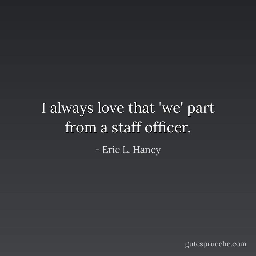 I always love that 'we' part from a staff officer. - Eric L. Haney
