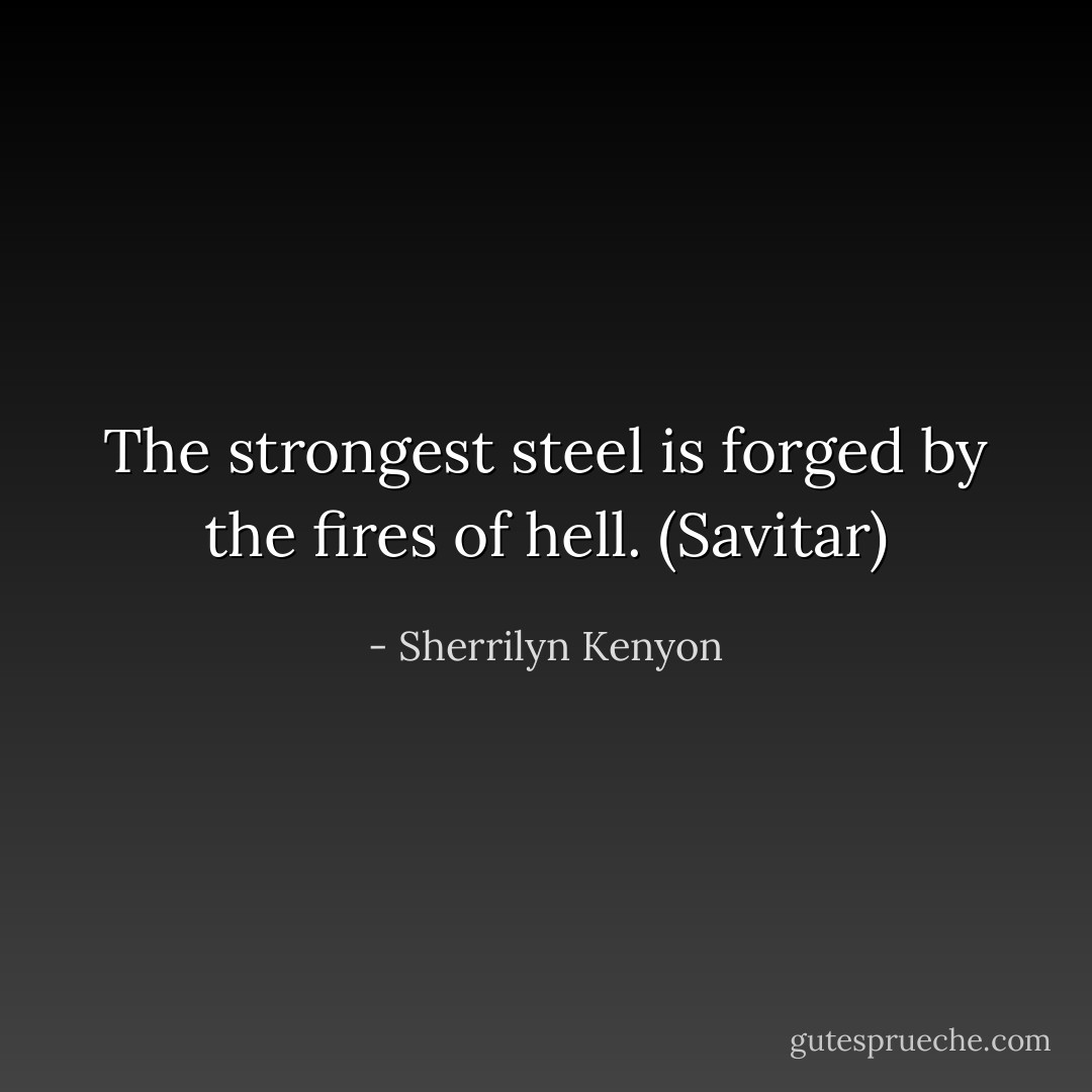 The strongest steel is forged by the fires of hell. (Savitar) - Sherrilyn Kenyon