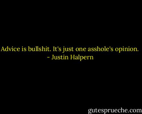 Advice is bullshit. It's just one asshole's opinion. - Justin Halpern