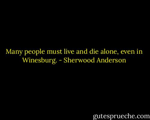 Many people must live and die alone, even in Winesburg. - Sherwood Anderson