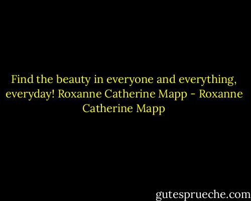 Find the beauty in everyone and everything, everyday!<br />Roxanne Catherine Mapp - Roxanne Catherine Mapp