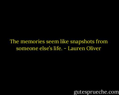 The memories seem like snapshots from someone else’s life. - Lauren Oliver