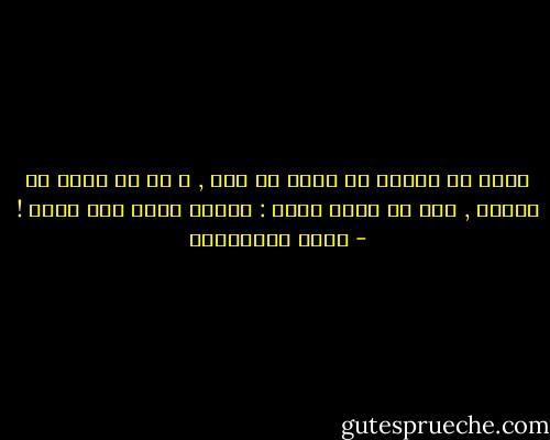 قلبك لم يتعلم أن يشعر يا رجل , و لا أن يعيش في شعوره , إلا في حالة واحد : تحويل نفسه إلى جحيم ! - حسين البرغوثي