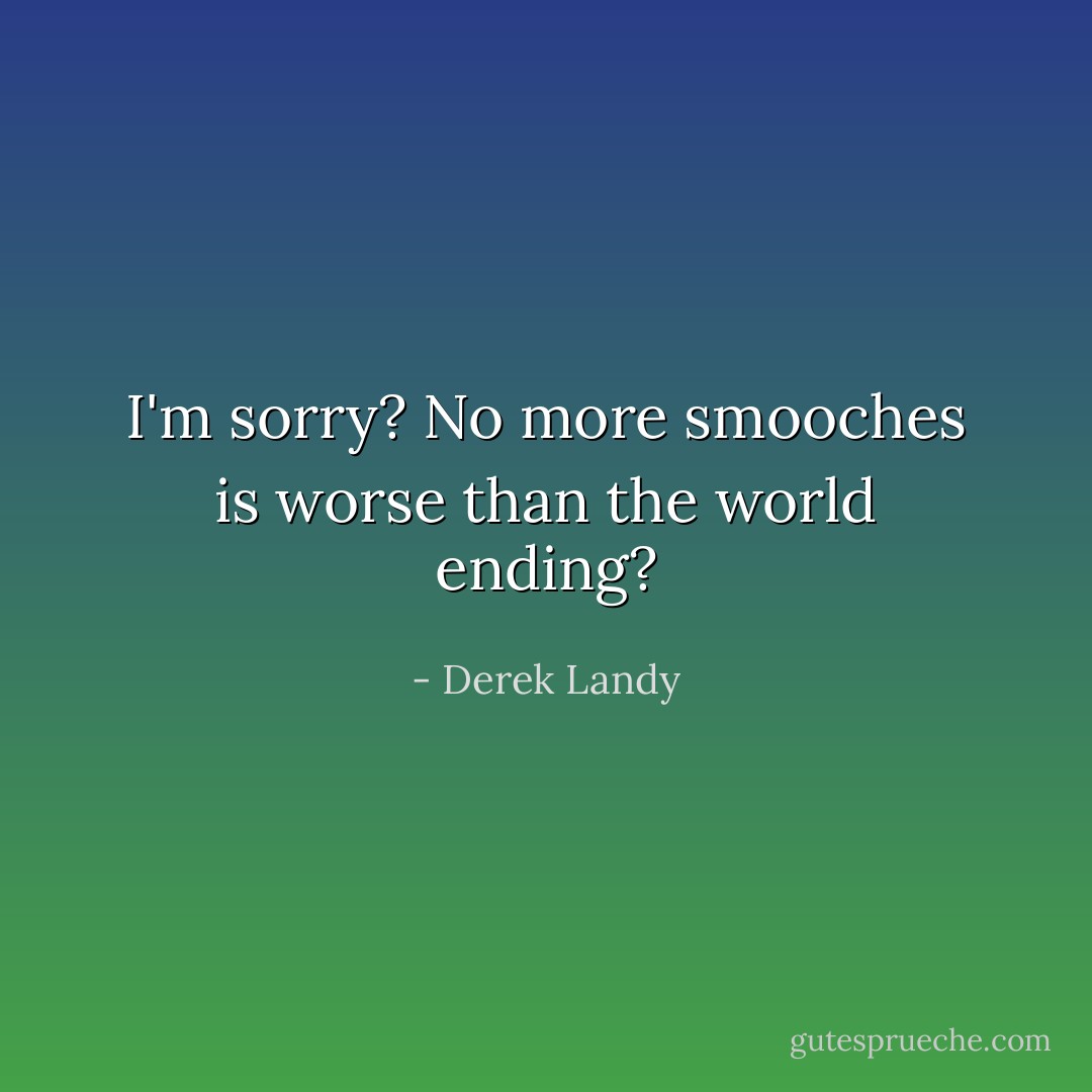 I'm sorry? No more smooches is worse than the world ending? - Derek Landy