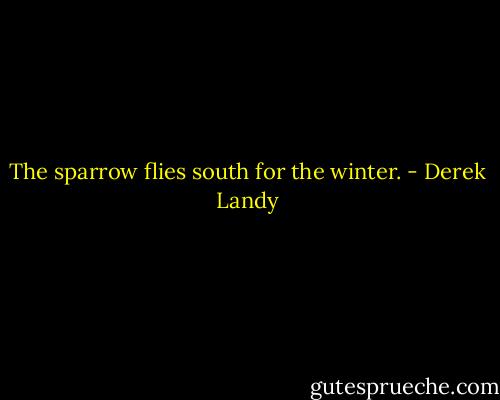 The sparrow flies south for the winter. - Derek Landy
