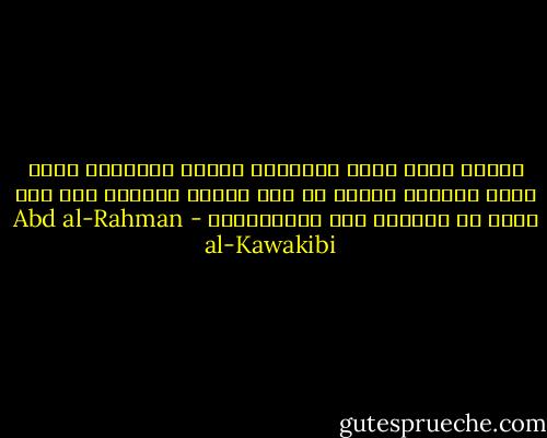 البدع التي شوهت الإيمان وشوهت الأديان تكاد كلها تتسلسل بعضها من بعض وترمي جميعها إلى غرض واحد هو المراد وهو الإستبداد - Abd al-Rahman al-Kawakibi