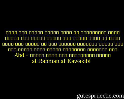 أسير الإستبداد لا يملك شيئاً ليحرص على حفظه لأنه لا يملك مالاً غير مُعرض للسلب ولا شرفاً غير مُعرض للإهانة<br />ويجعله ذلك لا يتذوق لذة نعيم غير الملذات البهيمية فيصبح شديد الحرص على حياته الحيوانية وغن كانت تعيسة - Abd al-Rahman al-Kawakibi