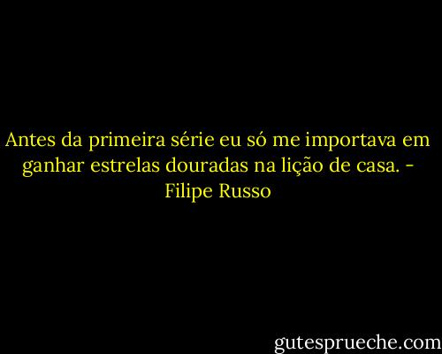 Antes da primeira série eu só me importava em ganhar estrelas douradas na lição de casa. - Filipe Russo