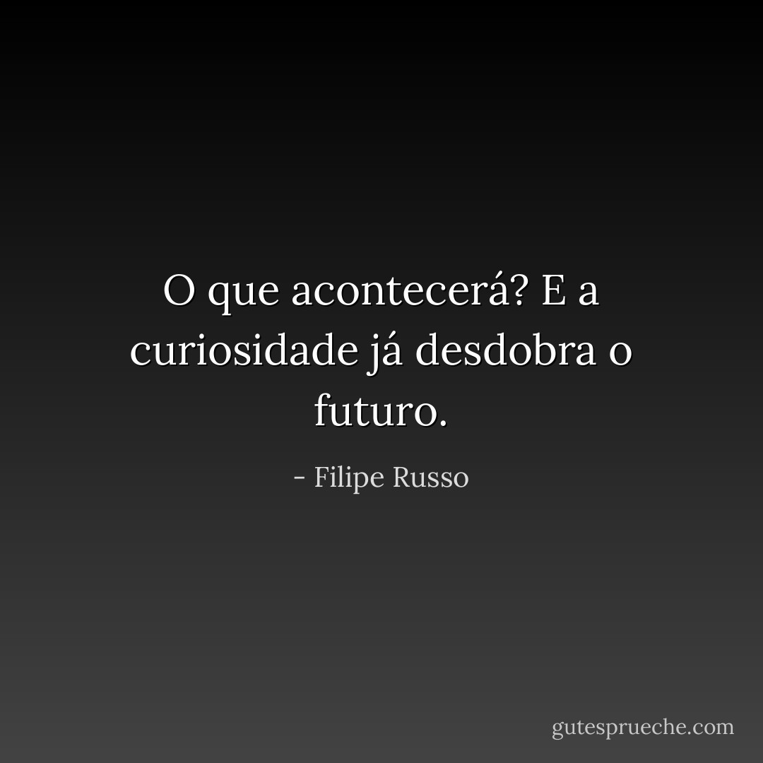O que acontecerá? E a curiosidade já desdobra o futuro. - Filipe Russo