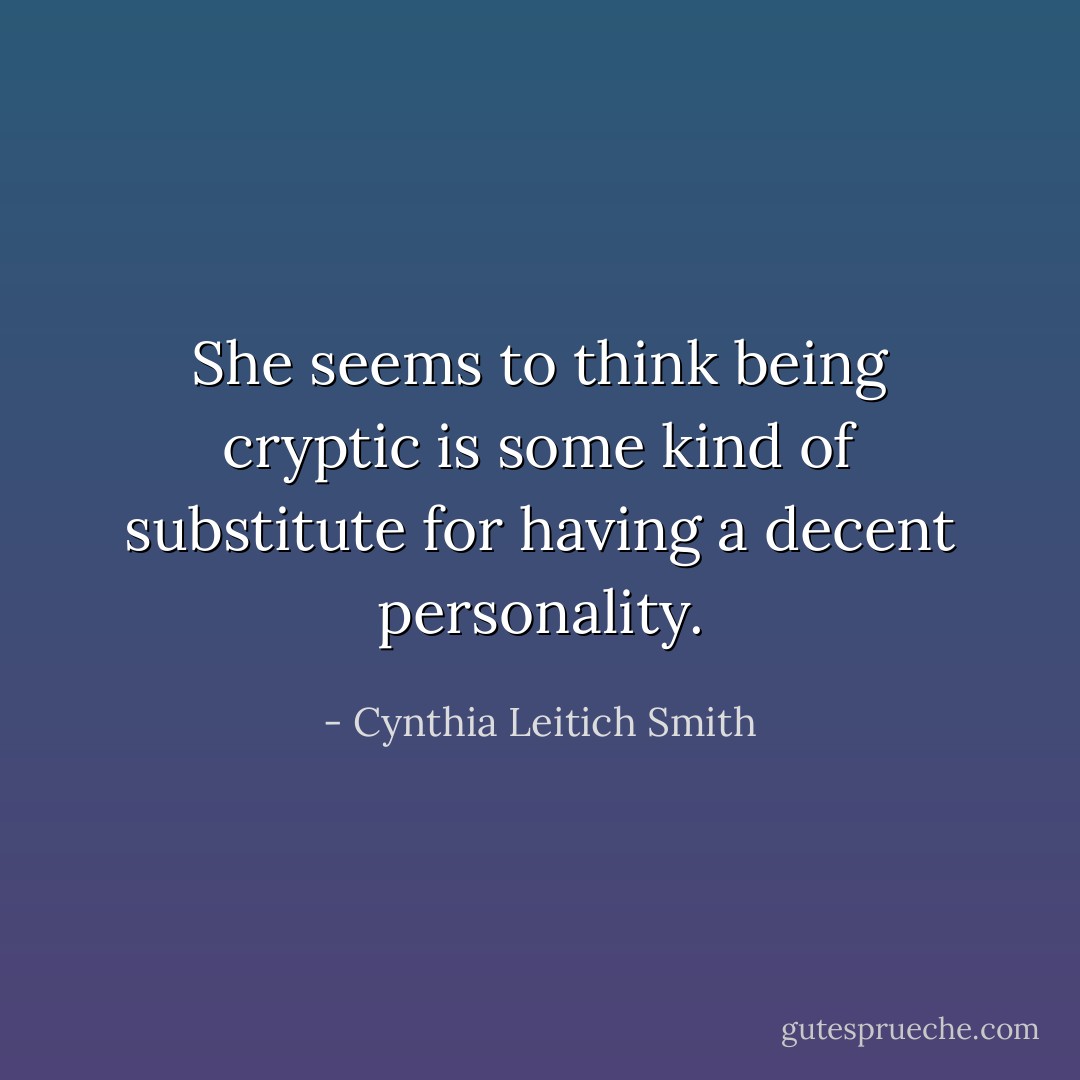 She seems to think being cryptic is some kind of substitute for having a decent personality. - Cynthia Leitich Smith