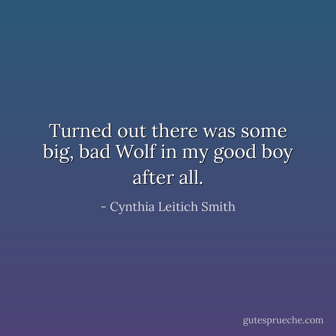 Turned out there was some big, bad Wolf in my good boy after all. - Cynthia Leitich Smith