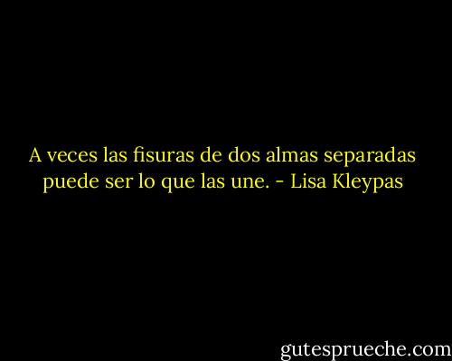 A veces las fisuras de dos almas separadas puede ser lo que las une. - Lisa Kleypas