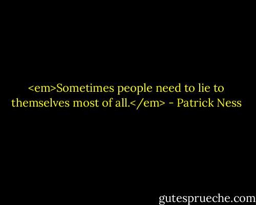 <em>Sometimes people need to lie to themselves most of all.</em> - Patrick Ness
