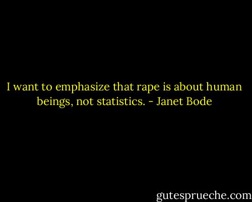 I want to emphasize that rape is about human beings, not statistics. - Janet Bode