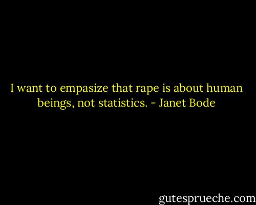 I want to empasize that rape is about human beings, not statistics. - Janet Bode