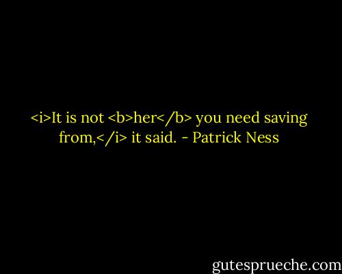 <i>It is not <b>her</b> you need saving from,</i> it said. - Patrick Ness