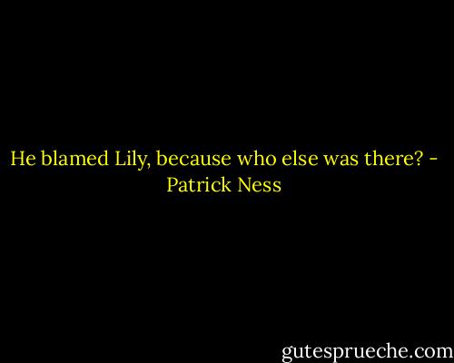 He blamed Lily, because who else was there? - Patrick Ness