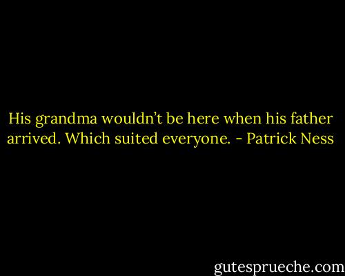 His grandma wouldn’t be here when his father arrived. Which suited everyone. - Patrick Ness