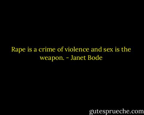 Rape is a crime of violence and sex is the weapon. - Janet Bode