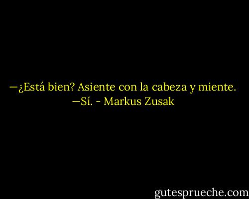 —¿Está bien?<br />Asiente con la cabeza y miente.<br />—Sí. - Markus Zusak