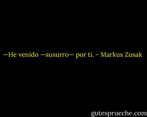 —He venido —susurro— por ti. - Markus Zusak