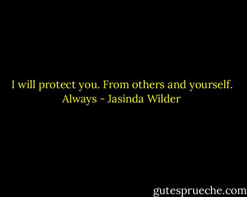 I will protect you. From others and yourself. Always - Jasinda Wilder