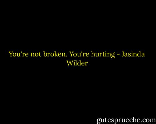 You're not broken. You're hurting - Jasinda Wilder