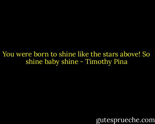 You were born to shine like the stars above! So shine baby shine - Timothy Pina
