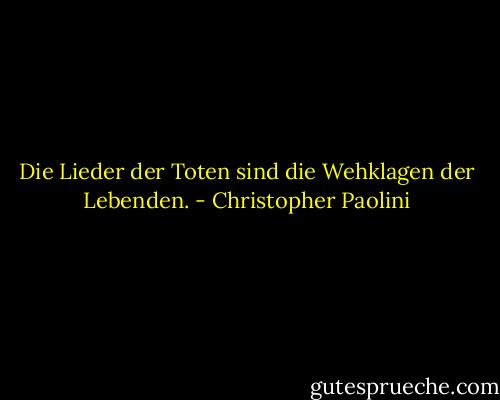 Die Lieder der Toten sind die Wehklagen der Lebenden. - Christopher Paolini