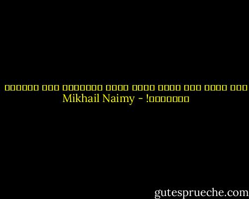لكل كلمة اذن ولعل اذنك ليست لكلماتى فلا تتهمنى بالغموض! - Mikhail Naimy
