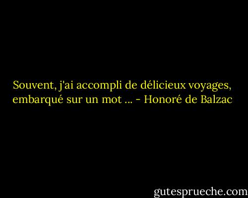 Souvent, j'ai accompli de délicieux voyages, embarqué sur un mot ... - Honoré de Balzac