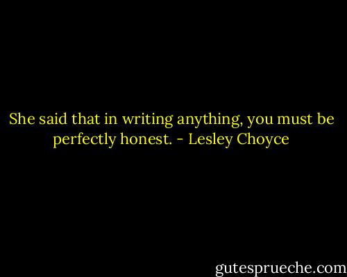 She said that in writing anything, you must be perfectly honest. - Lesley Choyce