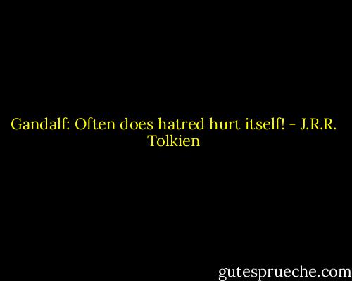 Gandalf: Often does hatred hurt itself! - J.R.R. Tolkien