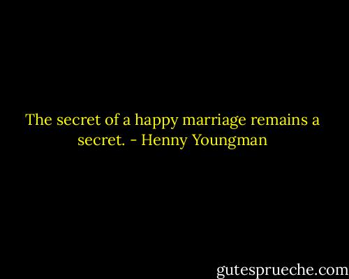 The secret of a happy marriage remains a secret. - Henny Youngman