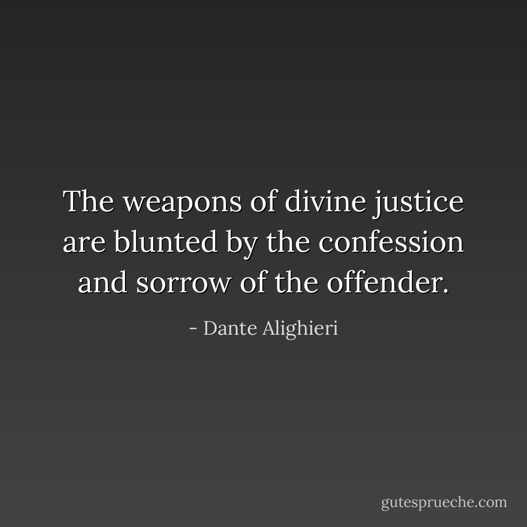 The weapons of divine justice are blunted by the confession and sorrow of the offender. - Dante Alighieri