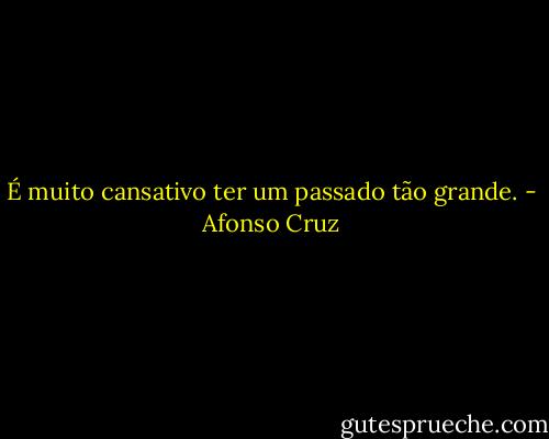 É muito cansativo ter um passado tão grande. - Afonso Cruz