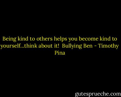 Being kind to others helps you become kind to yourself...think about it!<br /><br />Bullying Ben - Timothy Pina