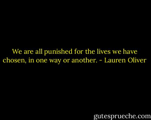 We are all punished for the lives we have chosen, in one way or another. - Lauren Oliver