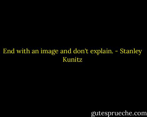 End with an image and don't explain. - Stanley Kunitz